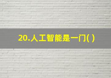 20.人工智能是一门( )